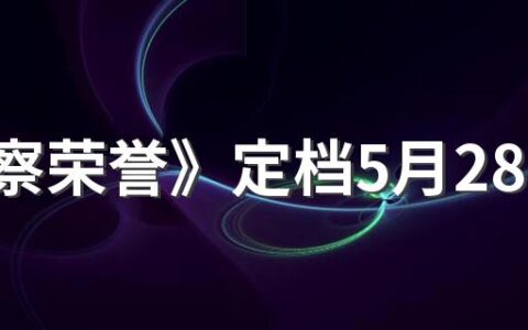 《警察荣誉》定档5月28日播出 《警察荣誉》讲述了什么故事