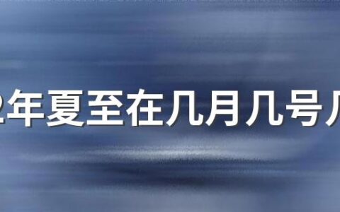 2022年夏至在几月几号几分几秒 最早确立的节气