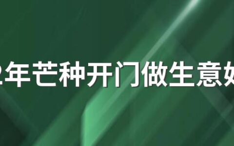 2022年芒种开门做生意好吗 2022年芒种是不是开市吉日