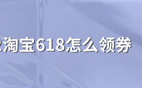 2022淘宝618怎么领券 022年618超级红包领取攻