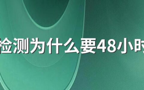 核酸检测为什么要48小时以内的 核酸检测的注意事项