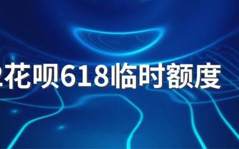 2022花呗618临时额度发放时间及提额攻略