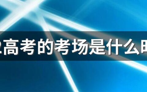 2022高考的考场是什么时间可以看 高考为什么看考场