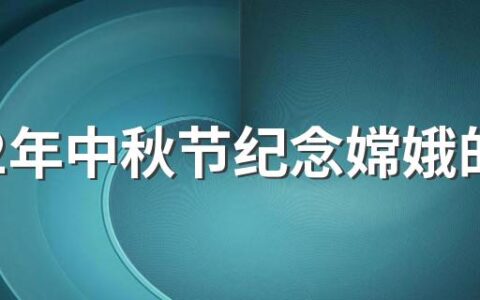 2022年中秋节纪念嫦娥的来历 中秋节的习俗