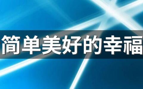 生活简单美好的幸福签名 生活平淡而美好的温馨幸福签名