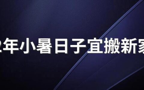 2022年小暑日子宜搬新家吗 2022年小暑乔迁吉时是几点