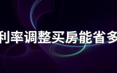 房贷利率调整买房能省多少钱 已经买房的贷款利率会跟着降吗