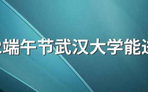 2022端午节武汉大学能进吗 武汉大学2022年节假日放假安排