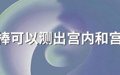 验孕棒可以测出宫内和宫外怀孕吗 验孕棒可以测出多久的怀孕时间