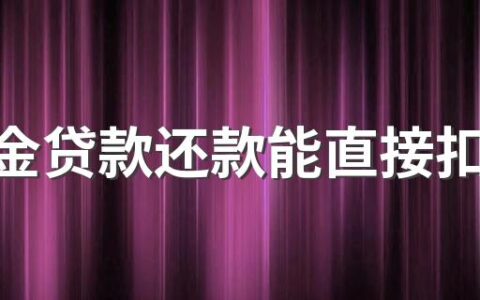 公积金贷款还款能直接扣公积金吗 住房公积金什么时候可以提取出来