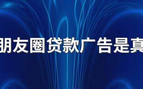 微信朋友圈贷款广告是真的吗 微信朋友圈贷款广告怎么屏蔽