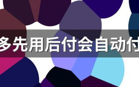 拼多多先用后付会自动付款吗 拼多多先用后付最多能拖几天