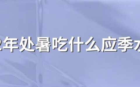 2022年处暑吃什么应季水果？处暑的上一个节气是什么？