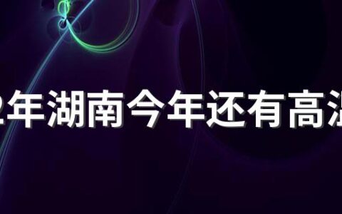 2022年湖南今年还有高温天气吗 湖南最高气温在几月份