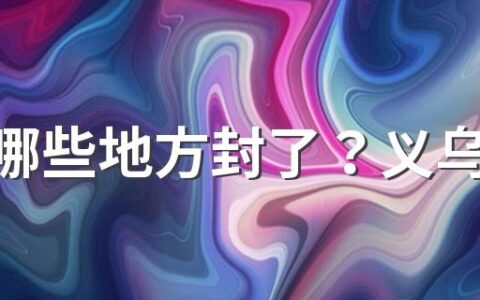 义乌哪些地方封了？义乌封闭小区名单最新分享