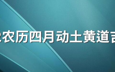 2022农历四月动土黄道吉日一览表来了