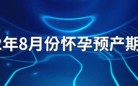 2022年8月份怀孕预产期是什么时候 2022年8月剖腹产吉日精选