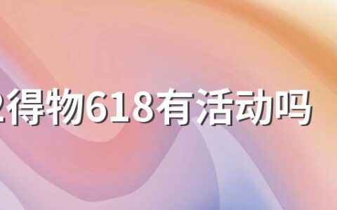 2022得物618有活动吗？优惠力度大吗