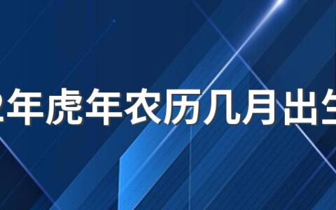 2022年虎年农历几月出生最好 2022年出生的虎宝宝的性格好不好