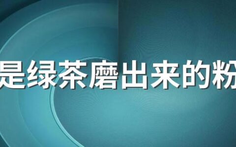 抹茶是绿茶磨出来的粉末吗 抹茶和绿茶粉有什么区别