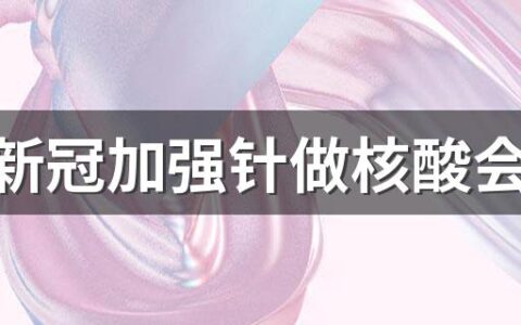 打完新冠加强针做核酸会不会呈阳性 打完新冠加强针做核酸会阳性吗