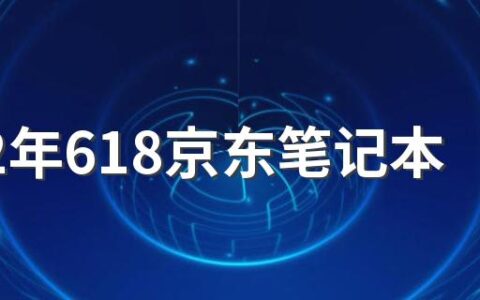 2022年618京东笔记本电脑能便宜多少 2022年618有没有值得买的笔记本电脑