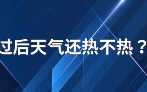 处暑过后天气还热不热？处暑下雨万人愁是什么意思？