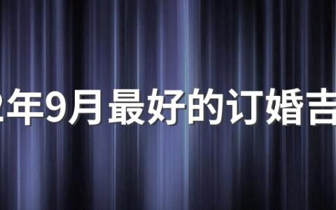 2022年9月最好的订婚吉日有哪几天 2022年9月订婚日子一览表