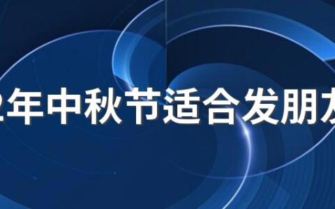 2022年中秋节适合发朋友圈的句子 2022年中秋节有哪些发朋友圈的文案