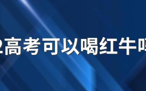 2022高考可以喝红牛吗 高考考试之前饮食要注意什么