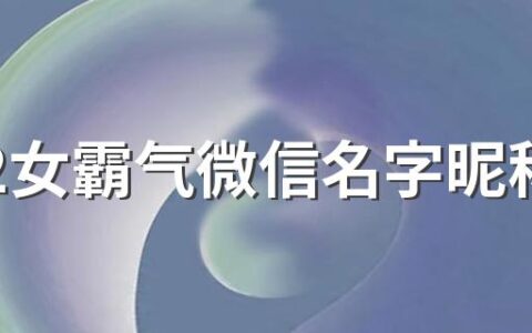 2022女霸气微信名字昵称450个