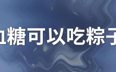 高血糖可以吃粽子吗 高血糖吃粽子要注意什么