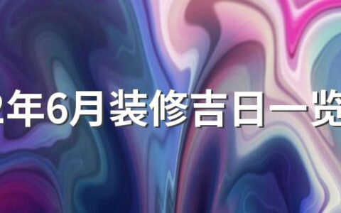 2022年6月装修吉日一览表来了