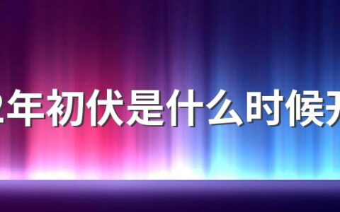 2022年初伏是什么时候开始 入伏当天禁忌