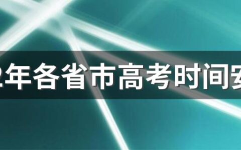 2022年各省市高考时间安排 2022年高考各科具体时间