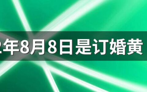 2022年8月8日是订婚黄道吉日吗 2022年8月订婚黄道吉日有几天