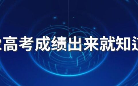 2022高考成绩出来就知道一本线了吗 高考成绩出来后有几天时间填报志愿