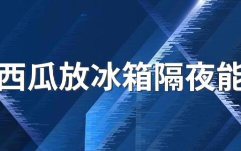 半个西瓜放冰箱隔夜能吃吗 西瓜吃不完怎么保存过夜