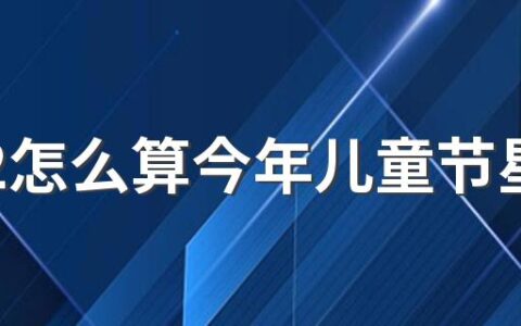 2022怎么算今年儿童节星期几 2022年儿童节主题有哪些