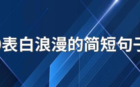 5520表白浪漫的简短句子 520表白浪漫的句子简短20字