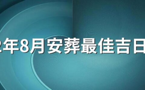 2022年8月安葬最佳吉日日期有哪几天 2022年8月安葬的黄道吉日