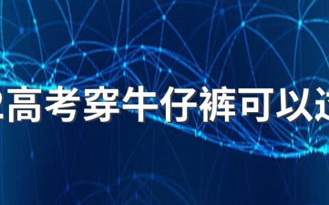 2022高考穿牛仔裤可以过安检吗 高考裤子有拉链有影响不