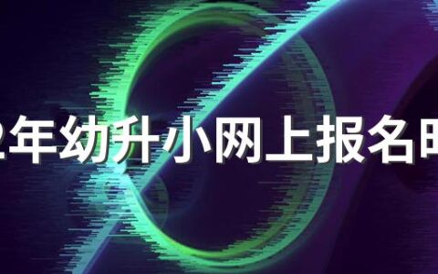 2022年幼升小网上报名时间 2022年小学招生最新规定