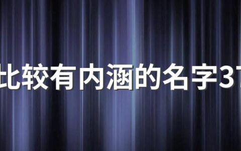 男孩比较有内涵的名字370个 含义很好的男孩名字