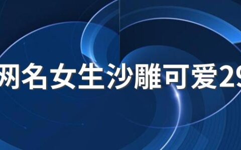 王者网名女生沙雕可爱290个 好听的王者女生网名