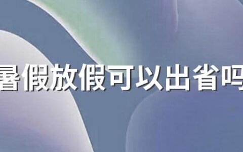 今年暑假放假可以出省吗2022 暑假期间学生跨省出游有啥限制