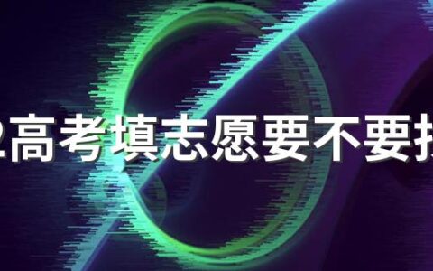 2022高考填志愿要不要找人 孩子填志愿是否需要找专业机构