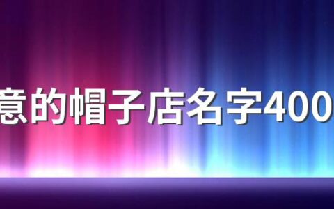 有创意的帽子店名字400个 可爱又好记的帽子店名