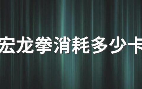 刘畊宏龙拳消耗多少卡路里 刘畊宏龙拳练什么部位