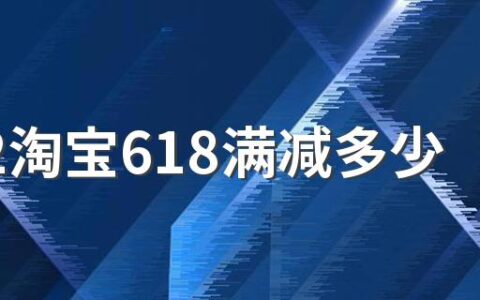 2022淘宝618满减多少？满减哪天开始